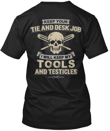 Keep You Tie And Desk Job I Will Keep My Tools And Testicles Black T-Shirt Back