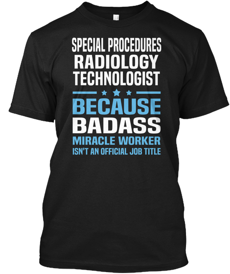 Special Procedures Radiology Technologist Because Badass Miracle Worker Isn't An Official Job Title Black T-Shirt Front
