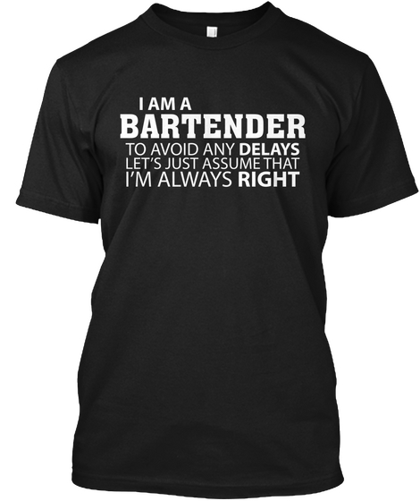 I Am A Bartender To Avoid Any Dealys Let's Just Assume That I'm Always Right Black T-Shirt Front