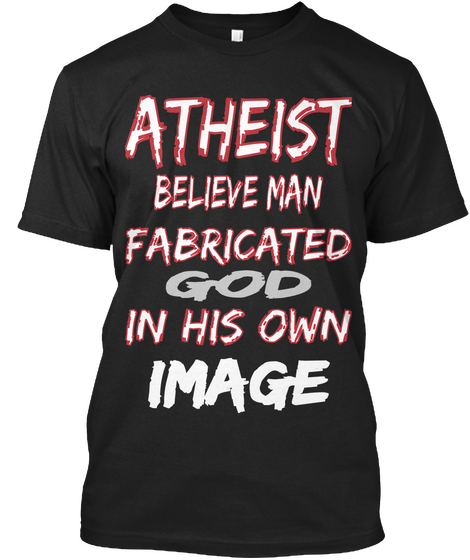 Atheist Believe Man Fabricated God In His Own Image Black T-Shirt Front