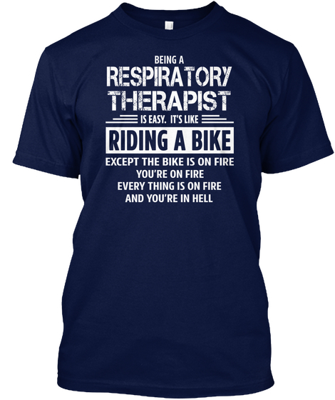 Being A Respiratory Therapist Is Easy It S Like Riding A Bike Except The Bike Is On Fire You Re Navy T-Shirt Front