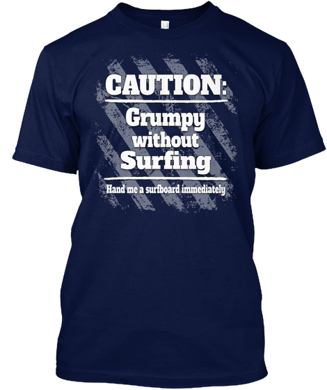 Caution Grumpy Without Surfing Hand Me A Surfboard Immediately Navy T-Shirt Front
