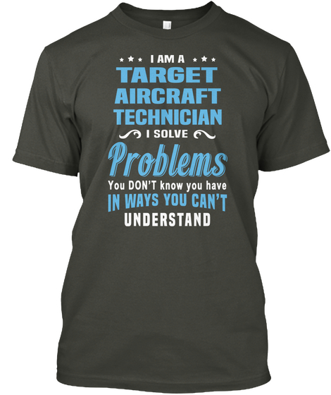 I Am A Target Aircraft Technician I Solve Problems You Don't Know You Have In Ways You Can't Understand Smoke Gray T-Shirt Front