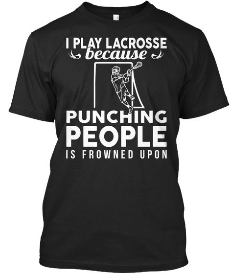 I Play Lacrosse Because Punching People Is Frowned Upon Black T-Shirt Front
