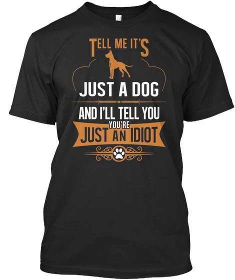 Tell Me Its Just A Dog And I Ll Tell You You Re Just An Idiot Black T-Shirt Front