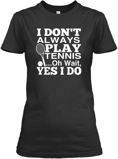 I Dont Always Play Tennis ...Oh Wait Yes I Do Black Camiseta Front