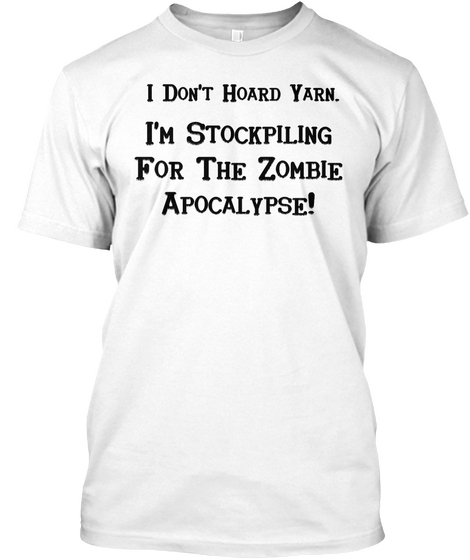 I Don't Hoard Yarn. I'm Stockpiling For The Zombie Apocalypse! White T-Shirt Front