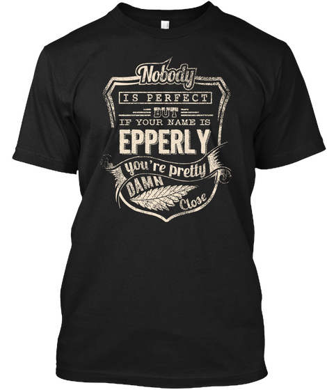 Nobody Is Perfect But If Your Name Is Epperly You're Pretty Damn Close Black T-Shirt Front