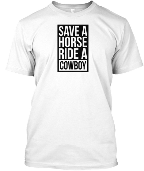 Save A Horse Ride A Cowboy White T-Shirt Front
