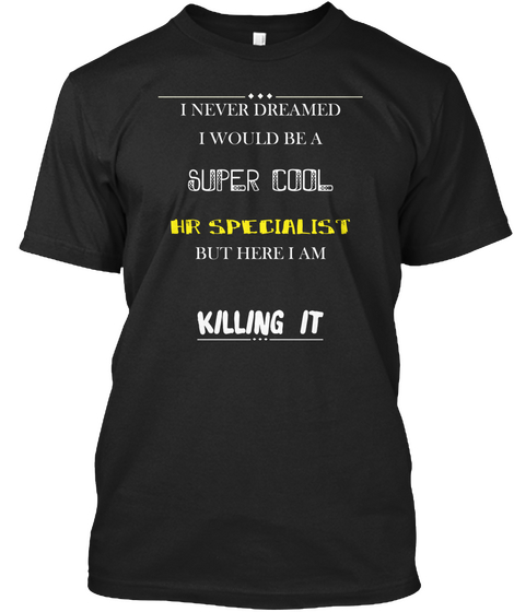 I Never Dreamed I Would Be A Super Cool Hr Specialist But Here I Am Killing It Black T-Shirt Front