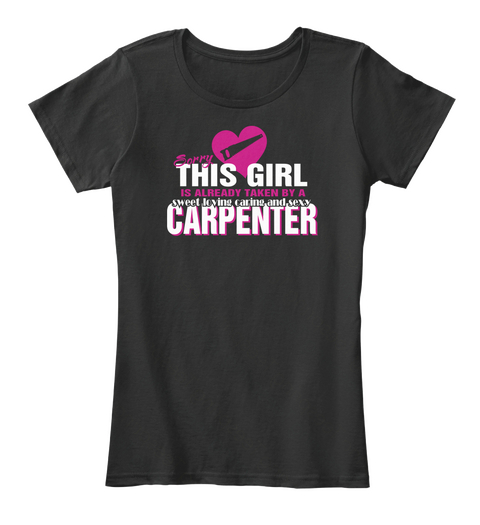Sorry This Girl Is Already Taken By A Sweet Loving Caring And Sexy Carpenter Black T-Shirt Front