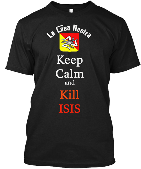 La Cosa Nostra Keep Calm And Kill Isis Black T-Shirt Front