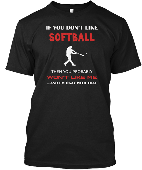 If You Don't Like Softball Then You Probably Won't Like Me ...And I'm Okay With That Black Maglietta Front