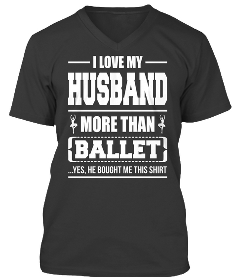 I Love My Husband More Than Ballet ...Yes, He Bought Me This Shirt Black T-Shirt Front