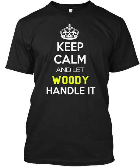 Keep Calm And Let Woody Handle It Black T-Shirt Front