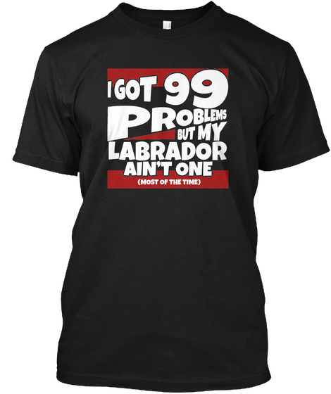 99 Problems Labrador Black T-Shirt Front