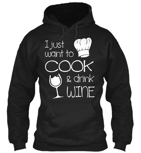 I Just Want To Cook & Drink Wine Black T-Shirt Front