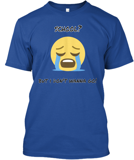 School? But I Don't Wanna Go! Deep Royal T-Shirt Front