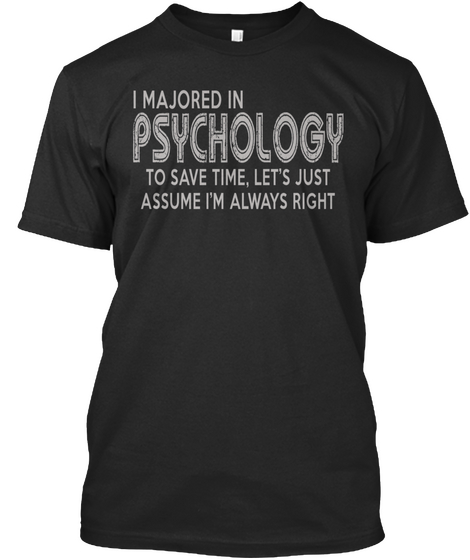 I Majored In Psychology To Save Time, Let's Just Assume I'm Always Right Black T-Shirt Front