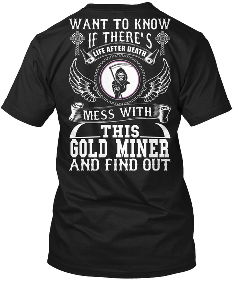 Want To Know If There's Life After Death Mess With This Gold Miner And Find Out Black T-Shirt Back