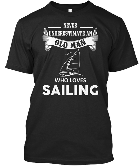 Never Underestimate An Old Man Who Loves Sailing  Black áo T-Shirt Front