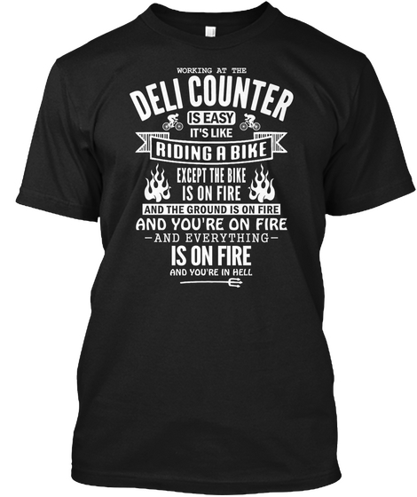 Working At The Deli Counter Is Easy It's Like Riding A Bike Except The Bike Is On Fire And The Ground Is On Fire And... Black T-Shirt Front