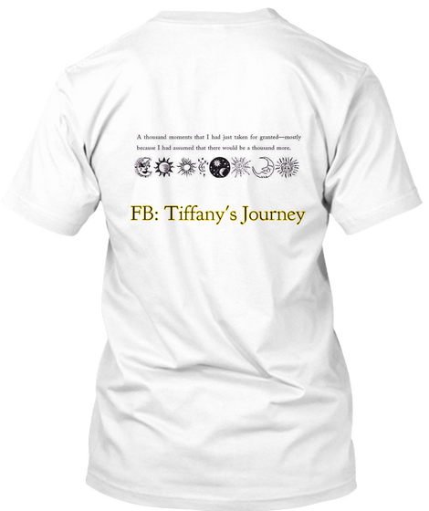 Fb: Tiffany's Journey A Moment That I Had Just Taken For Granted   Mostly Because I Had Assumed That There Would Be A... White T-Shirt Back