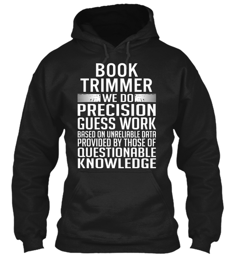 Book Trimmer We Do Precision Guess Work Based On Unreliable Data Provided By Those Of Questionable Knowledge Black áo T-Shirt Front