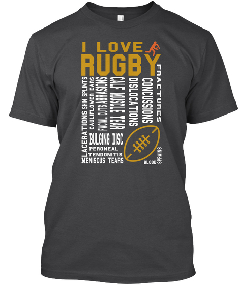 I Love Rugby Fractures Concussions Dislocations Calf Muscle Tear Facial Cuts Abrasions Cauliflower Ears Bulging Disc... Dark Grey Heather T-Shirt Front