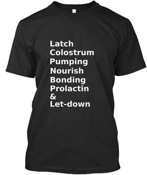 Latch
Colostrum
Pumping
Nourish
Bonding
Prolactin
&
Let Down Black T-Shirt Front