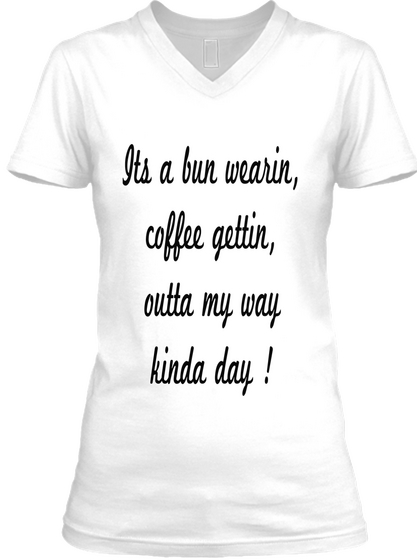 Its A Bun Wearin Coffee Gettin Outta My Way Kinda Day White T-Shirt Front