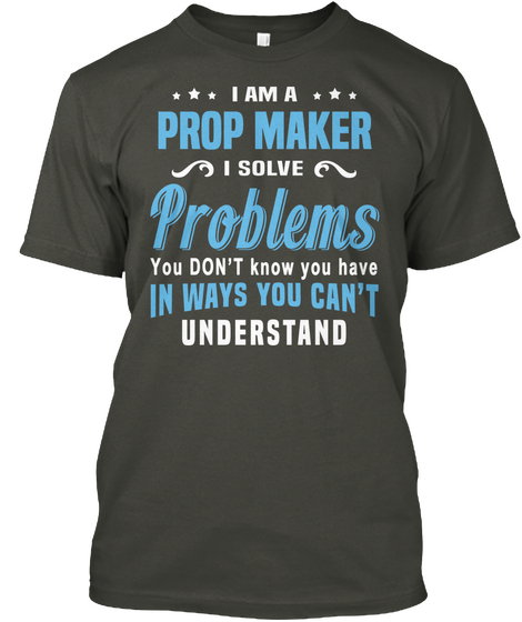 I Am A Prop Maker I Solve Problems You Don't Know You Have In Ways You Can't Understand Smoke Gray Camiseta Front