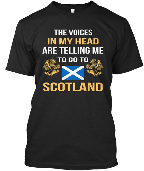 The Voices In My Head  Are Telling Me To Go Scotland Black T-Shirt Front