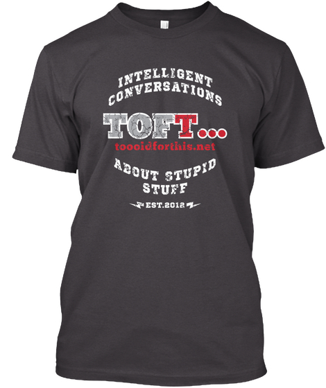 Intelligent Conversations Toft... Toooidforthis.Net About Stupid Stuff Est.2012  Heathered Charcoal  Camiseta Front