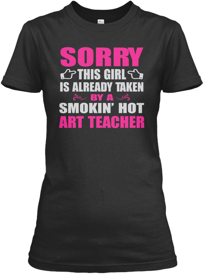 Sorry This Girl Is Already Taken By A Smokin' Hot Art Teacher Black T-Shirt Front
