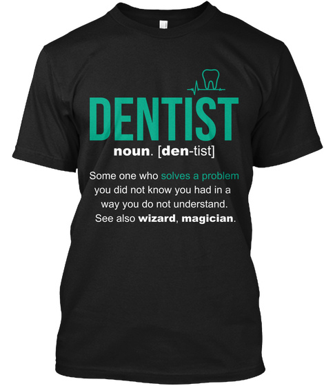 Dentist ( Den  Tist ) Someone Who Solves A Problem You Did Not Know You Had In A Way You Do Not Understand See Also... Black Kaos Front