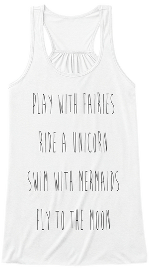 Play With Fairies Ride A Unicorn Swim With Mermaids Fly To The Moon White Camiseta Front