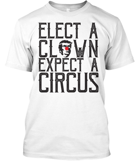 Elect A Clown, Expect A Circus White T-Shirt Front