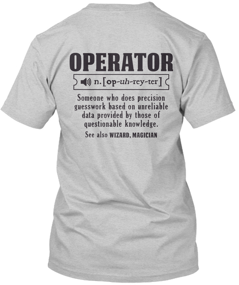 Operator Someone Who Does Precision Guesswork Based On Unreliable Data Provided By Those Of Questionable Knowledge.... Light Steel T-Shirt Back