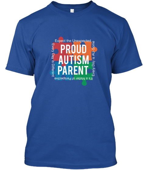 Expect The Unexpected Every Day Is Au Some It's A Matter Of Perspective Every Day Is Different Proud Autism Parent Deep Royal Kaos Front