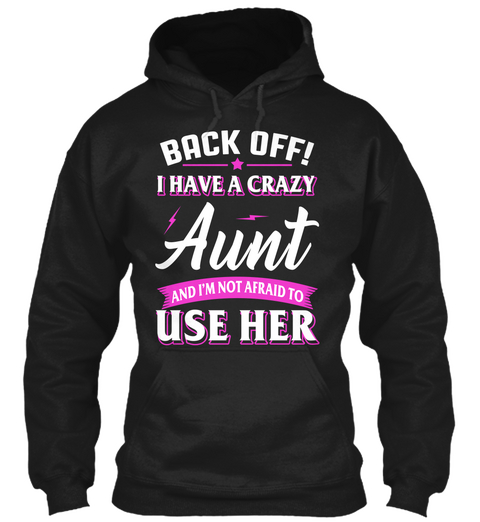 Back Off! I Have A Crazy Aunt And I'm Not Afraid To Use Her Black T-Shirt Front