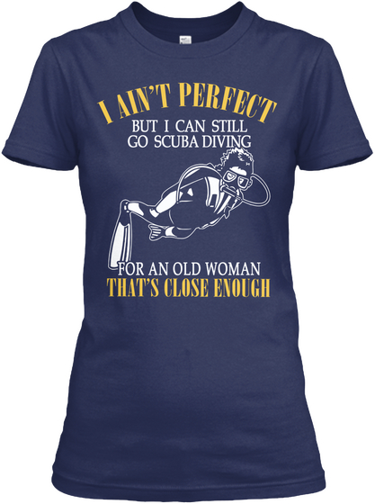 I Ain't Perfect But I Can Still Go Scuba Diving For An Old Woman That's Close Enough Navy T-Shirt Front