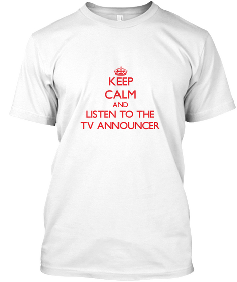 Keep Calm And Listen To The Tv Announcer White T-Shirt Front