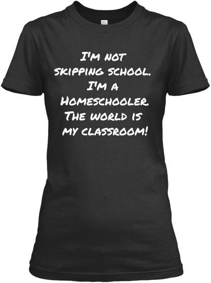 I'm Not Skipping School I'm A Homeschooler The World Is My Classroom Black T-Shirt Front