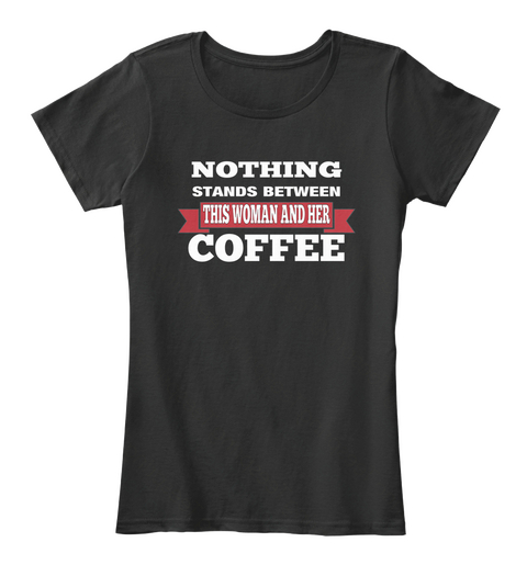 Nothing Stands Between This Woman And Her Coffee  Black áo T-Shirt Front