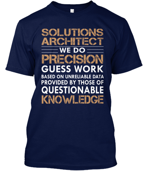Solutions Architect We Do Precision Guess Work Based On Unreliable Data Proved By Those Of Questionable Knowledge  Navy T-Shirt Front