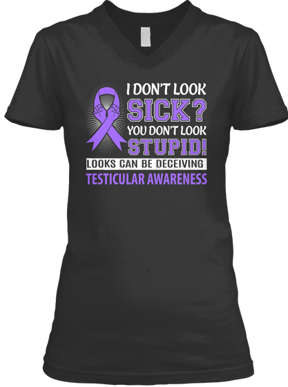 I Don't Look Sick? You Don't Look Stupid! Looks Can Be Deceiving Testicular Awareness Black T-Shirt Front