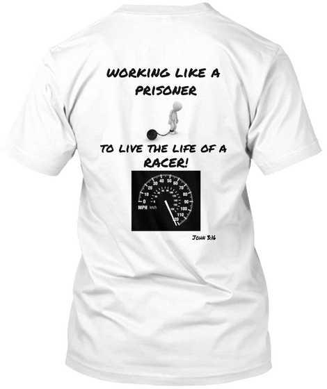 Working Like A Prisoner To Live The Life Of A Racer! White T-Shirt Back