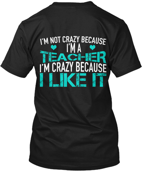 I'm Not Crazy Because I'm A Teacher I'm Crazy Because I Like It Black T-Shirt Back