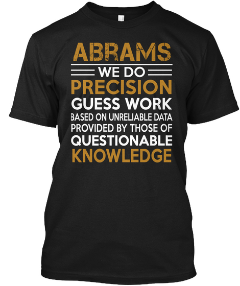 Abrams We Do Precision Guess Work Based On Unreliable Data Provided By Those Of Questionable Knowledge Black T-Shirt Front